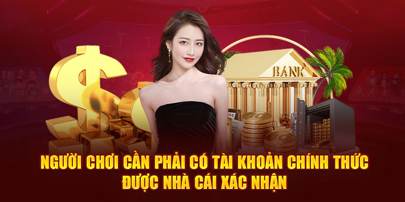 Người chơi cần phải có tài khoản chính thức được nhà cái xác nhận